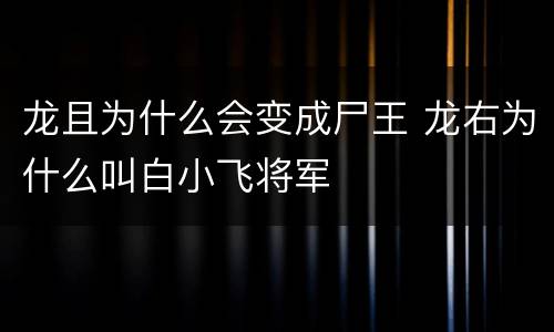 龙且为什么会变成尸王 龙右为什么叫白小飞将军