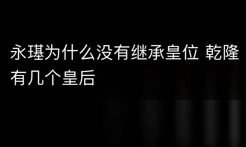 永璂为什么没有继承皇位 乾隆有几个皇后