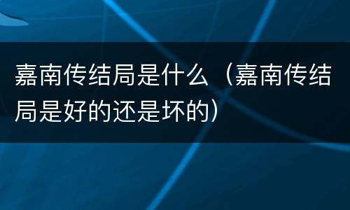 嘉南传结局是什么（嘉南传结局是好的还是坏的）