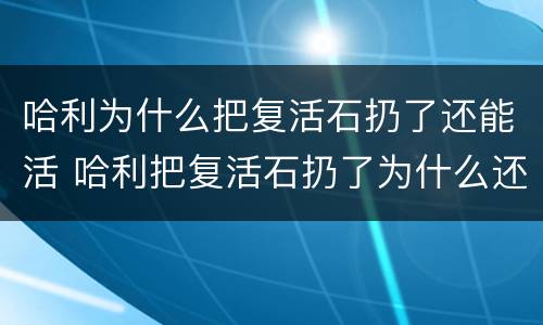 哈利为什么把复活石扔了还能活 哈利把复活石扔了为什么还能复活