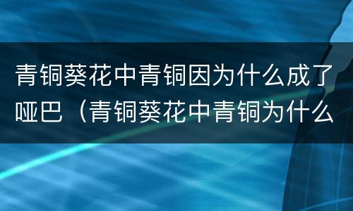 青铜葵花中青铜因为什么成了哑巴（青铜葵花中青铜为什么要接送葵花上学）