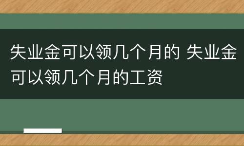 失业金可以领几个月的 失业金可以领几个月的工资