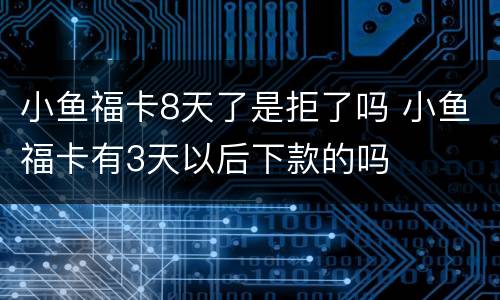 小鱼福卡8天了是拒了吗 小鱼福卡有3天以后下款的吗