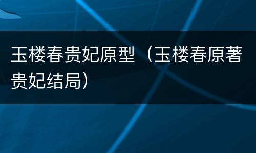 玉楼春贵妃原型（玉楼春原著贵妃结局）