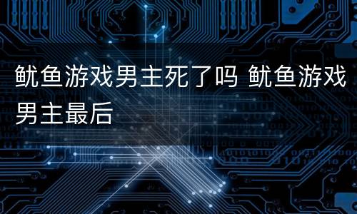 鱿鱼游戏男主死了吗 鱿鱼游戏男主最后