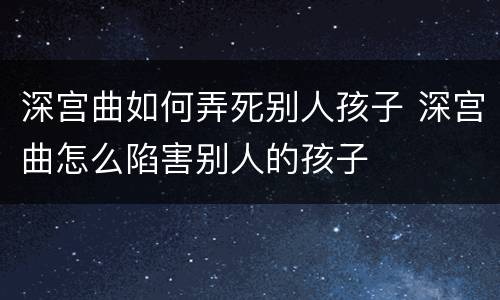 深宫曲如何弄死别人孩子 深宫曲怎么陷害别人的孩子