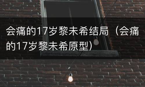 会痛的17岁黎未希结局（会痛的17岁黎未希原型）