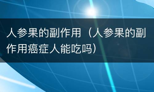 人参果的副作用（人参果的副作用癌症人能吃吗）