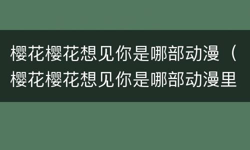 樱花樱花想见你是哪部动漫（樱花樱花想见你是哪部动漫里的歌）