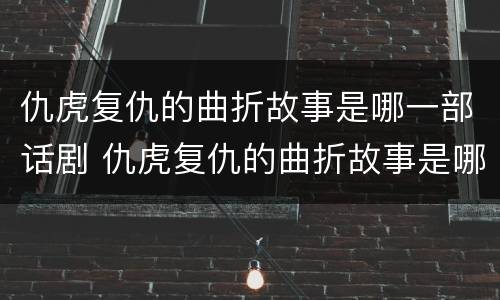 仇虎复仇的曲折故事是哪一部话剧 仇虎复仇的曲折故事是哪一部话剧的主题曲