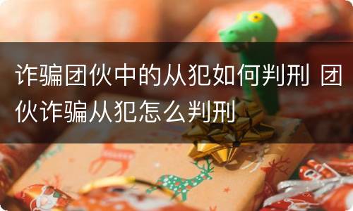 诈骗团伙中的从犯如何判刑 团伙诈骗从犯怎么判刑