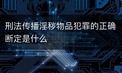 刑法传播淫秽物品犯罪的正确断定是什么