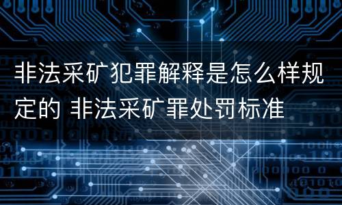 非法采矿犯罪解释是怎么样规定的 非法采矿罪处罚标准