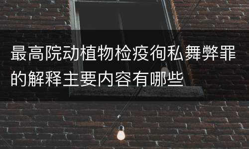 最高院动植物检疫徇私舞弊罪的解释主要内容有哪些