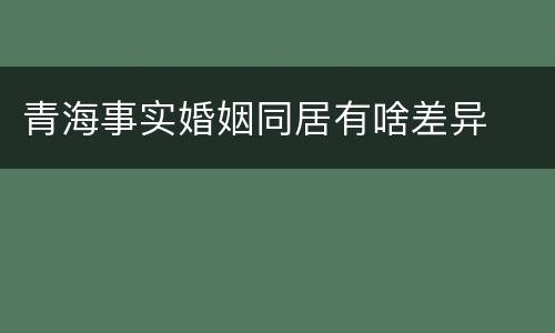 青海事实婚姻同居有啥差异