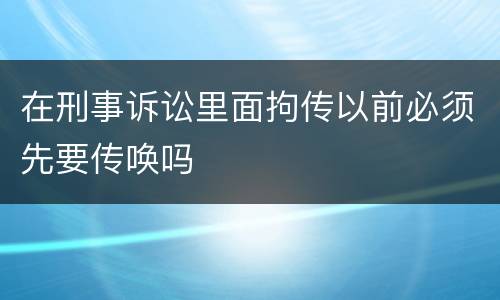 在刑事诉讼里面拘传以前必须先要传唤吗