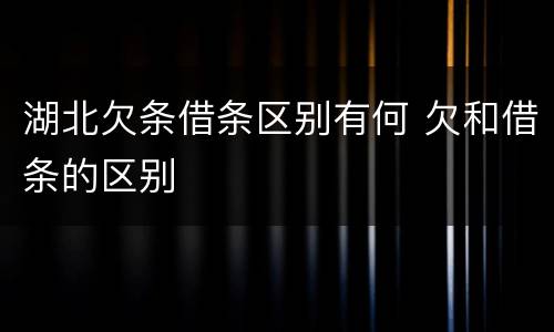 湖北欠条借条区别有何 欠和借条的区别