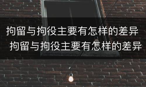 拘留与拘役主要有怎样的差异 拘留与拘役主要有怎样的差异性