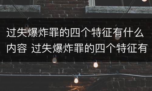 过失爆炸罪的四个特征有什么内容 过失爆炸罪的四个特征有什么内容和作用