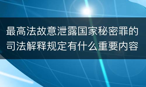 最高法故意泄露国家秘密罪的司法解释规定有什么重要内容