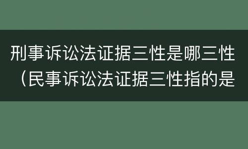 刑事诉讼法证据三性是哪三性（民事诉讼法证据三性指的是什么）