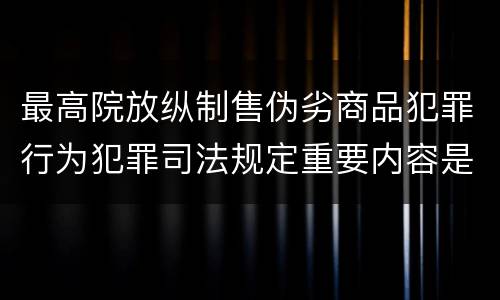 最高院放纵制售伪劣商品犯罪行为犯罪司法规定重要内容是什么