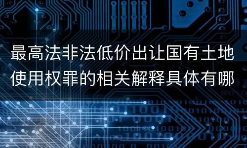 最高法非法低价出让国有土地使用权罪的相关解释具体有哪些内容