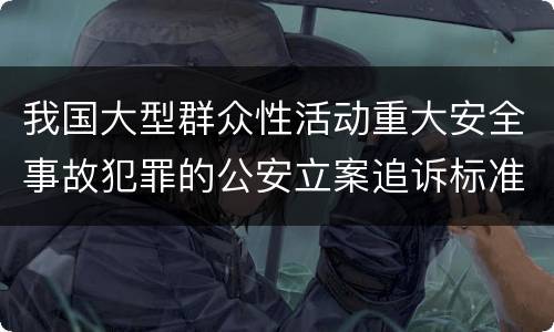 我国大型群众性活动重大安全事故犯罪的公安立案追诉标准是什么