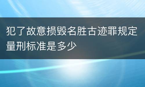 犯了故意损毁名胜古迹罪规定量刑标准是多少