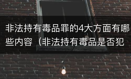 非法持有毒品罪的4大方面有哪些内容（非法持有毒品是否犯罪）