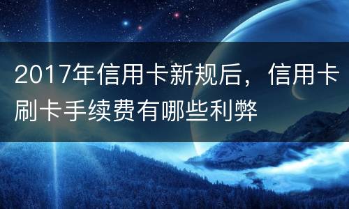 2017年信用卡新规后，信用卡刷卡手续费有哪些利弊