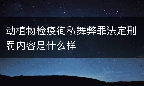 动植物检疫徇私舞弊罪法定刑罚内容是什么样