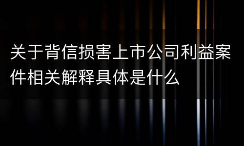 关于背信损害上市公司利益案件相关解释具体是什么