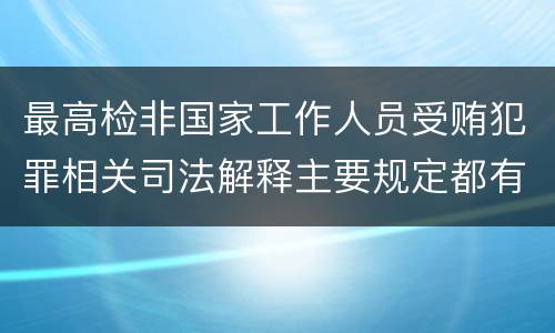 最高检非国家工作人员受贿犯罪相关司法解释主要规定都有哪些