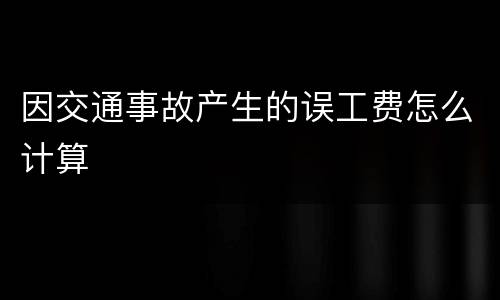 因交通事故产生的误工费怎么计算