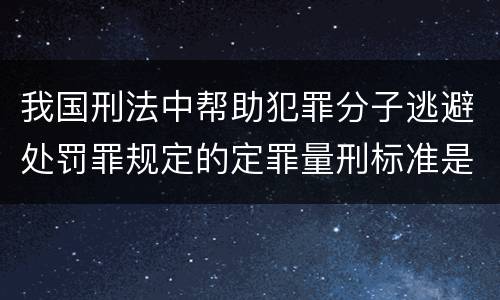 我国刑法中帮助犯罪分子逃避处罚罪规定的定罪量刑标准是多少