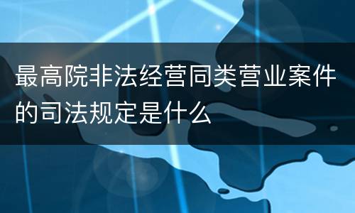 最高院非法经营同类营业案件的司法规定是什么