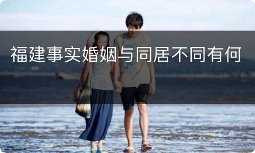 福建事实婚姻与同居不同有何