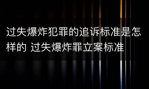 过失爆炸犯罪的追诉标准是怎样的 过失爆炸罪立案标准