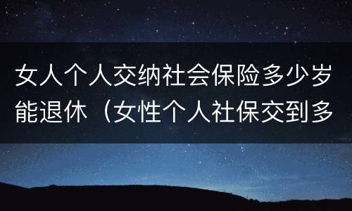 女人个人交纳社会保险多少岁能退休（女性个人社保交到多少岁）