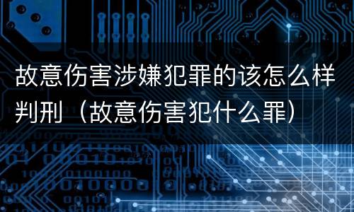 故意伤害涉嫌犯罪的该怎么样判刑（故意伤害犯什么罪）