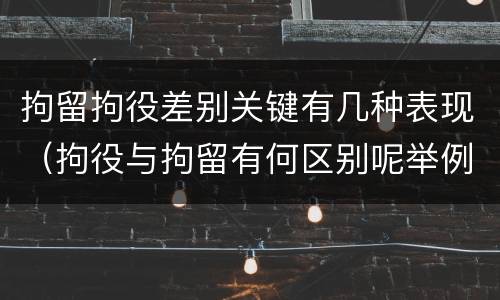 拘留拘役差别关键有几种表现（拘役与拘留有何区别呢举例说明）