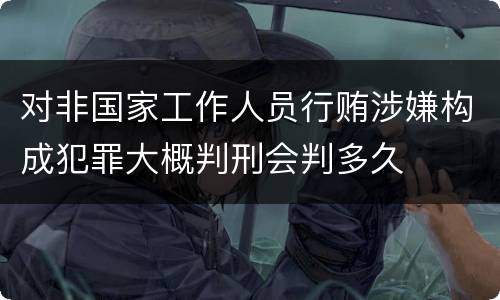 对非国家工作人员行贿涉嫌构成犯罪大概判刑会判多久