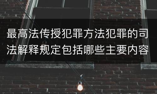 最高法传授犯罪方法犯罪的司法解释规定包括哪些主要内容