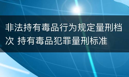 非法持有毒品行为规定量刑档次 持有毒品犯罪量刑标准