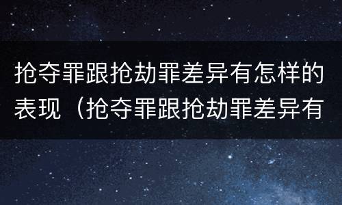 抢夺罪跟抢劫罪差异有怎样的表现（抢夺罪跟抢劫罪差异有怎样的表现呢）