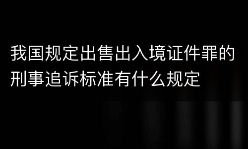 我国规定出售出入境证件罪的刑事追诉标准有什么规定