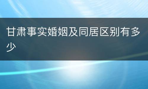 甘肃事实婚姻及同居区别有多少