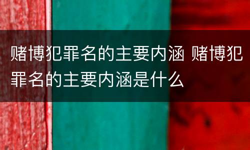 赌博犯罪名的主要内涵 赌博犯罪名的主要内涵是什么