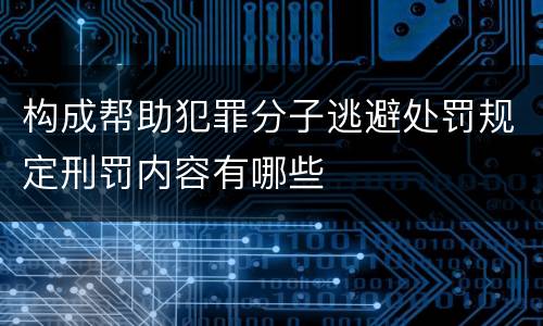 构成帮助犯罪分子逃避处罚规定刑罚内容有哪些